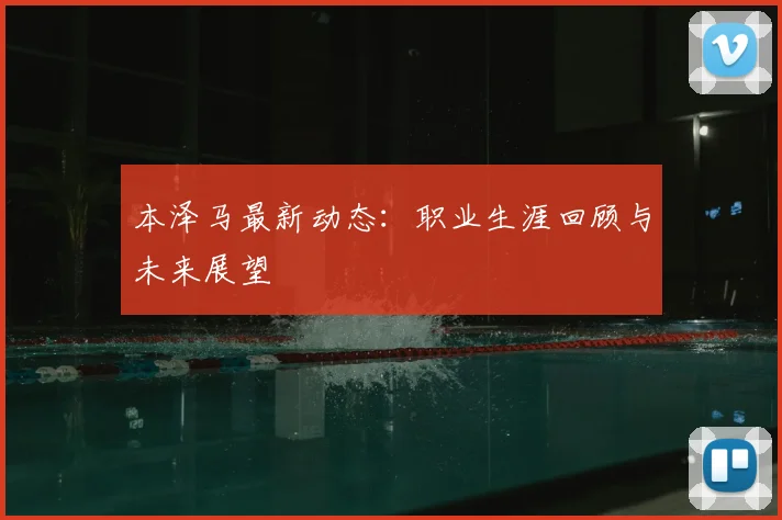 本泽马最新动态:职业生涯回顾与未来展望