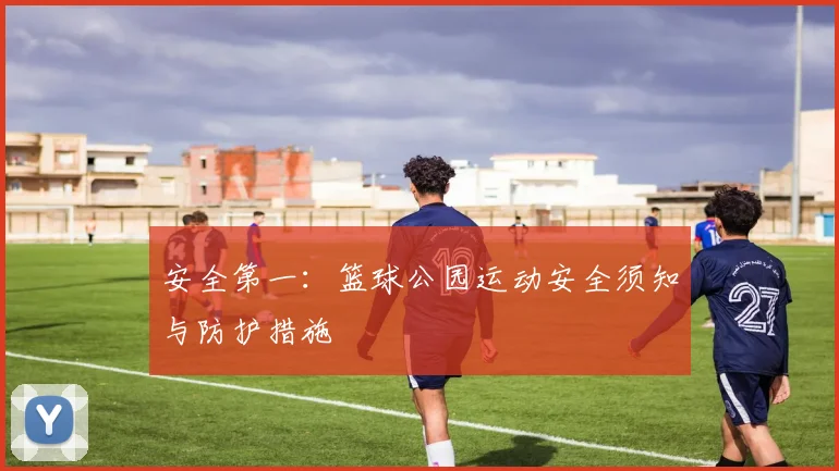 安全第一:篮球公园运动安全须知与防护措施