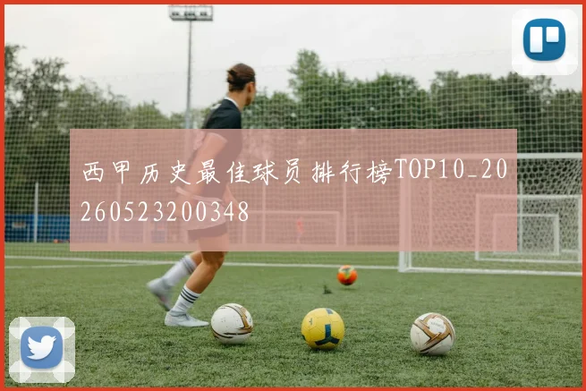 西甲历史最佳球员排行榜TOP10_20260523200348