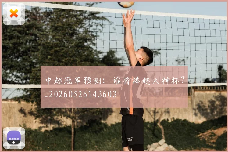 中超冠军预测：谁将捧起火神杯？_20260526143603