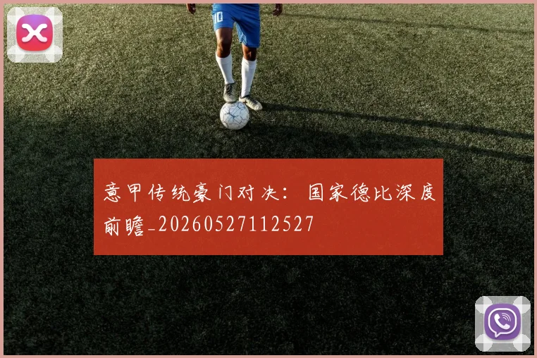 意甲传统豪门对决:国家德比深度前瞻_20260527112527